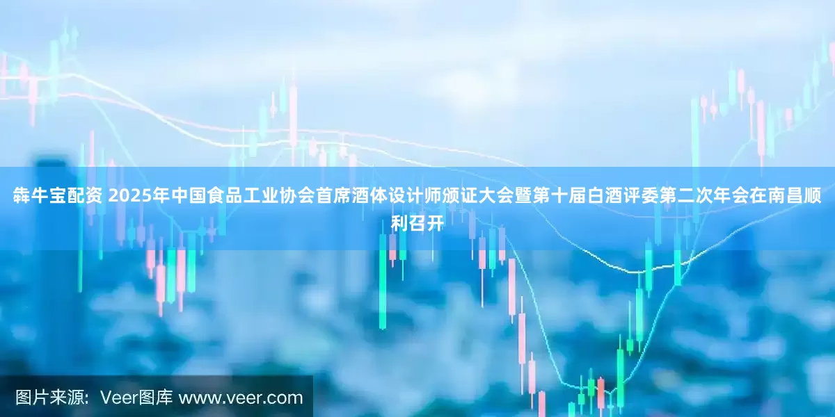 犇牛宝配资 2025年中国食品工业协会首席酒体设计师颁证大会暨第十届白酒评委第二次年会在南昌顺利召开