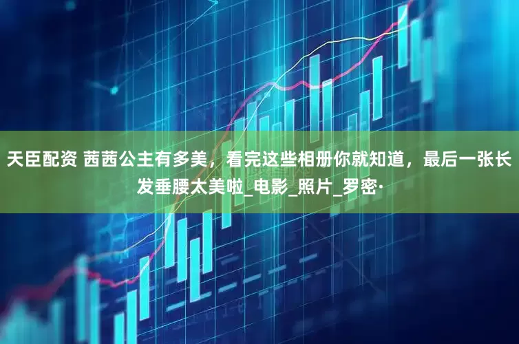 天臣配资 茜茜公主有多美，看完这些相册你就知道，最后一张长发垂腰太美啦_电影_照片_罗密·