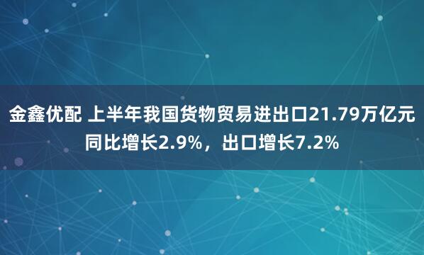 金鑫优配 上半年我国货物贸易进出口21.79万亿元同比增长2.9%，出口增长7.2%