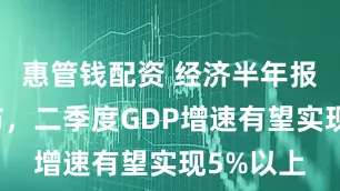 惠管钱配资 经济半年报即将发布，二季度GDP增速有望实现5%以上