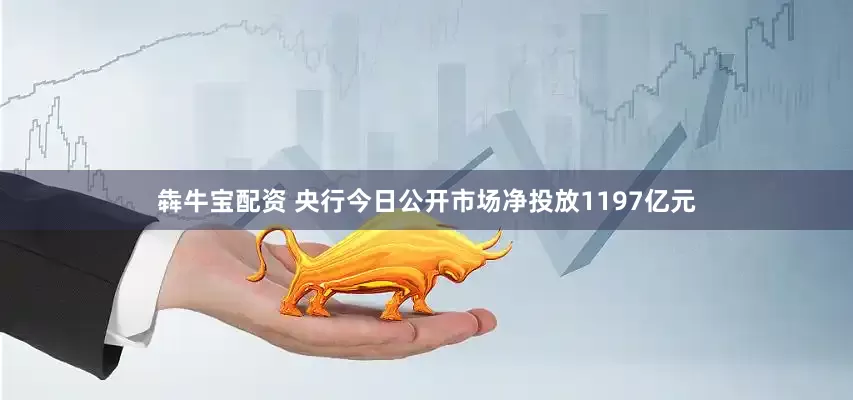 犇牛宝配资 央行今日公开市场净投放1197亿元
