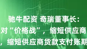 驰牛配资 奇瑞董事长：公司坚决反对“价格战”，缩短供应商货款支付账期