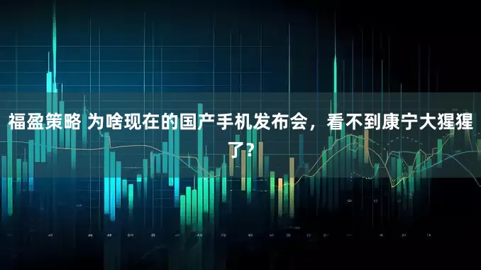 福盈策略 为啥现在的国产手机发布会，看不到康宁大猩猩了？
