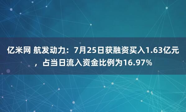 亿米网 航发动力：7月25日获融资买入1.63亿元，占当日流入资金比例为16.97%