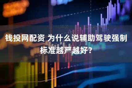 钱投网配资 为什么说辅助驾驶强制标准越严越好？